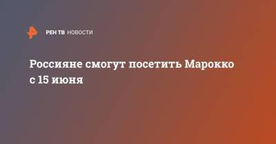 Россияне смогут посетить Марокко с 15 июня - ren.tv - Аргентина - Алжир - Юар - Марокко
