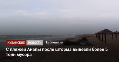 С пляжей Анапы после шторма вывезли более 5 тонн мусора - kubnews.ru - Анапа - Краснодарский край