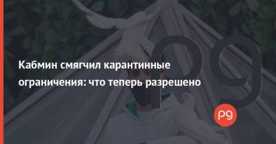 Кабмин смягчил карантинные ограничения: что теперь разрешено - thepage.ua - Кабинет Министров