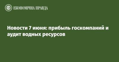 Владимир Зеленский - Новости 7 июня: прибыль госкомпаний и аудит водных ресурсов - epravda.com.ua - Крым - Париж