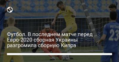 Футбол. В последнем матче перед Евро-2020 сборная Украины разгромила сборную Кипра - liga.net - Кипр - Голландия - г. Бухарест - Амстердам