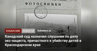 Канадский суд назначил слушания по делу экс-нациста, причастного к убийству детей в Краснодарском крае - kubnews.ru - Краснодарский край - Канада