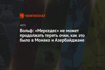 Вольф Тото - Вольф: «Мерседес» не может продолжать терять очки, как это было в Монако и Азербайджане - championat.com - Азербайджан - Княжество Монако