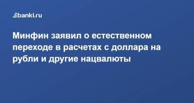 Минфин заявил о естественном переходе в расчетах с доллара на рубли и другие нацвалюты - smartmoney.one