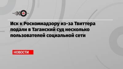 Иск к Роскомнадзору из-за Твиттера подали в Таганский суд несколько пользователей социальной сети - echo.msk.ru - Twitter
