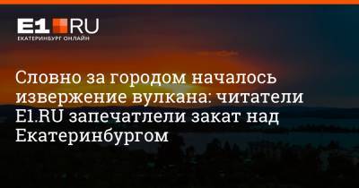 Словно за городом началось извержение вулкана: читатели E1.RU запечатлели закат над Екатеринбургом - e1.ru - Екатеринбург - Свердловская обл.