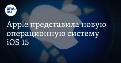 Apple представила новую операционную систему iOS 15 - ura.news