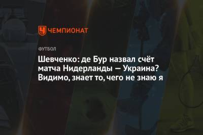 Андрей Шевченко - Шевченко: де Бур назвал счёт матча Нидерланды — Украина? Видимо, знает то, чего не знаю я - championat.com - Кипр - Голландия