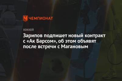 Данис Зарипов - Наиль Маганов - Зарипов подпишет новый контракт с «Ак Барсом», об этом объявят после встречи с Магановым - championat.com - Казань