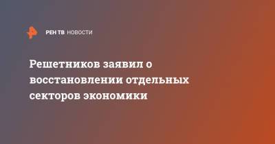 Максим Решетников - Решетников заявил о восстановлении отдельных секторов экономики - ren.tv