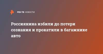 Россиянина избили до потери сознания и прокатили в багажнике авто - ren.tv - Сахалин