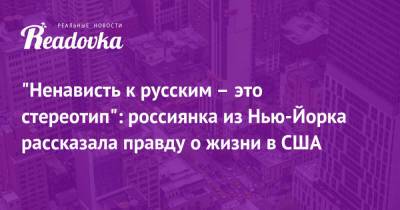 «Ненависть к русским – это стереотип»: россиянка из Нью-Йорка рассказала правду о жизни в США - readovka.ru - Нью-Йорк - Нью-Йорк