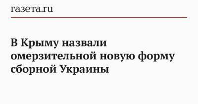 Владимир Константинов - В Крыму назвали омерзительной новую форму сборной Украины - gazeta.ru - Крым