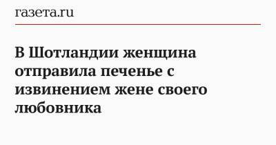 В Шотландии женщина отправила печенье с извинением жене своего любовника - gazeta.ru - Шотландия