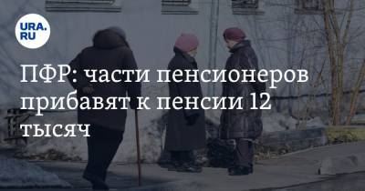 ПФР: части пенсионеров прибавят к пенсии 12 тысяч - ura.news - Хабаровский край