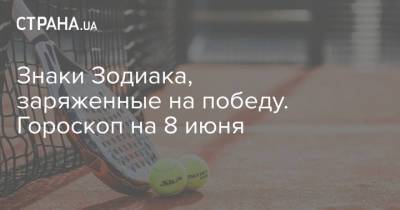 Знаки Зодиака, заряженные на победу. Гороскоп на 8 июня - strana.ua