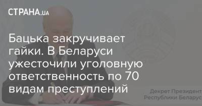 Лукашенко - Бацька закручивает гайки. В Беларуси ужесточили уголовную ответственность по 70 видам преступлений - strana.ua