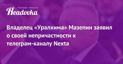 Дмитрий Мазепин - Владелец «Уралхима» Мазепин заявил о своей непричастности к телеграм-каналу Nexta - readovka.ru