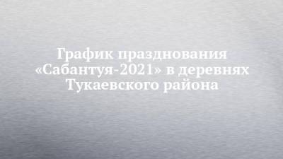 График празднования «Сабантуя-2021» в деревнях Тукаевского района - chelny-izvest.ru - респ. Татарстан