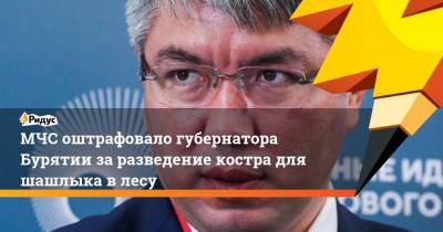 Алексей Цыденов - МЧС оштрафовало губернатора Бурятии за разведение костра для шашлыка в лесу - ridus.ru - респ.Бурятия
