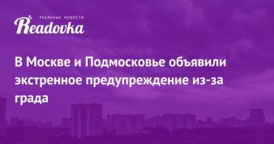 В Москве и Подмосковье объявили экстренное предупреждение из-за града - readovka.news - Москва - Московская обл.