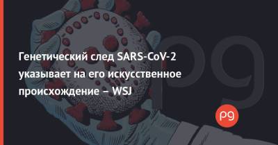 Генетический след SARS-CoV-2 указывает на его искусственное происхождение – WSJ - thepage.ua