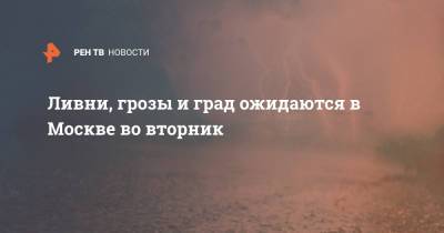 Михаил Леус - Ливни, грозы и град ожидаются в Москве во вторник - ren.tv - Москва - Московская обл.