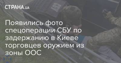 Появились фото спецоперации СБУ по задержанию в Киеве торговцев оружием из зоны ООС - strana.ua - Киев