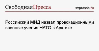 Российский МИД назвал провокационными военные учения НАТО в Арктике - svpressa.ru - Норвегия - Вашингтон - Швеция - Финляндия - Болгария