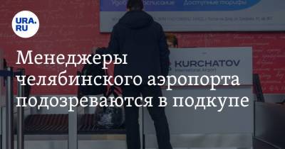 Менеджеры челябинского аэропорта подозреваются в подкупе - ura.news - Челябинск - Уральск