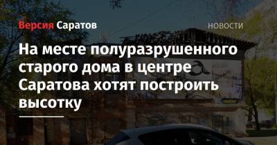 Михаил Исаев - На месте полуразрушенного старого дома в центре Саратова хотят построить высотку - nversia.ru - Саратов