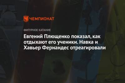 Татьяна Навка - Евгений Плющенко - Екатерина Боброва - Евгений Плющенко показал, как отдыхают его ученики. Навка и Хавьер Фернандес отреагировали - championat.com