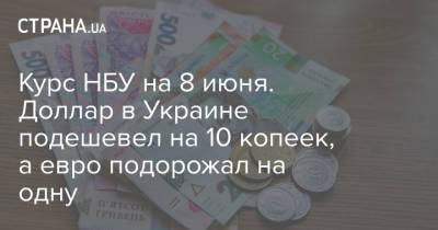 Курс НБУ на 8 июня. Доллар в Украине подешевел на 10 копеек, а евро подорожал на одну - strana.ua