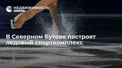 В Северном Бутове построят ледовый спорткомплекс - realty.ria.ru - Москва