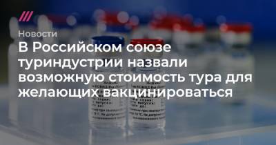 Владимир Путин - В Российском союзе туриндустрии назвали возможную стоимость тура для желающих вакцинироваться - tvrain.ru