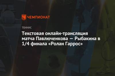 Анастасий Павлюченков - Елена Рыбакина - Тамара Зиданшек - Паула Бадоса - Текстовая онлайн-трансляция матча Павлюченкова — Рыбакина в 1/4 финала «Ролан Гаррос» - championat.com