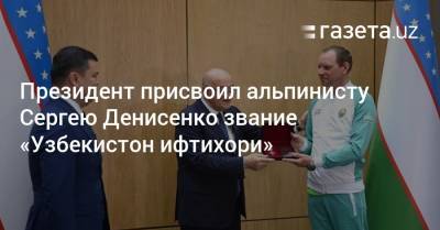 Шерзод Асадов - Президент присвоил альпинисту Сергею Денисенко звание «Узбекистон ифтихори» - gazeta.uz - Узбекистан - Ташкент