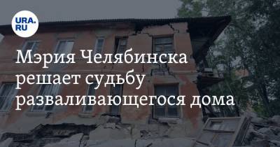 Мэрия Челябинска решает судьбу разваливающегося дома. Фото, видео - ura.news - Челябинск
