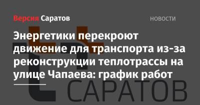 Энергетики перекроют движение для транспорта из-за реконструкции теплотрассы на улице Чапаева: график работ - nversia.ru - Саратов
