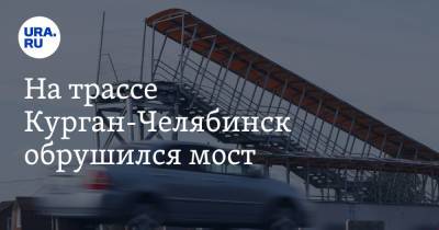 На трассе Курган-Челябинск обрушился мост. Фото - ura.news - Тюмень - Челябинск