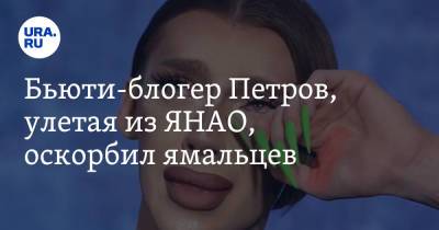 Андрей Петров - Блогер - Бьюти-блогер Петров, улетая из ЯНАО, оскорбил ямальцев - ura.news - Москва - окр. Янао