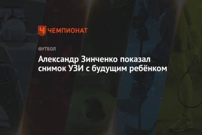 Александр Зинченко - Влада Седан - Александр Зинченко показал снимок УЗИ с будущим ребёнком - championat.com - Австрия - Кипр - Македония - Голландия