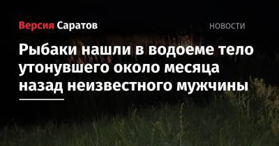 Рыбаки нашли в водоеме тело утонувшего около месяца назад неизвестного мужчины - nversia.ru - Саратовская обл.