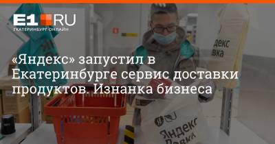 Максим Бутусов - «Яндекс» запустил в Екатеринбурге сервис доставки продуктов. Изнанка бизнеса - e1.ru - Екатеринбург