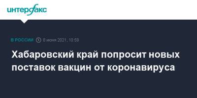 Хабаровский край попросит новых поставок вакцин от коронавируса - interfax.ru - Москва - Хабаровский край