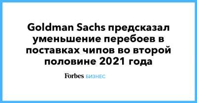 Goldman Sachs предсказал уменьшение перебоев в поставках чипов во второй половине 2021 года - forbes.ru - Южная Корея - Япония - Тайвань