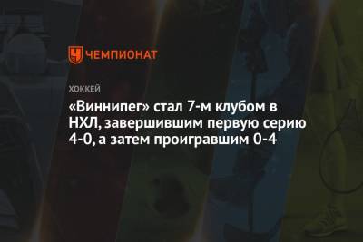 «Виннипег» стал 7-м клубом в НХЛ, завершившим первую серию 4-0, а затем проигравшим 0-4 - championat.com - Бостон - Нью-Йорк