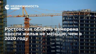 Ростовская область намерена ввести жилья не меньше, чем в 2020 году - realty.ria.ru - Ростов-На-Дону - Ростовская обл.