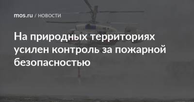 Петр Бирюков - На природных территориях усилен контроль за пожарной безопасностью - mos.ru - Москва