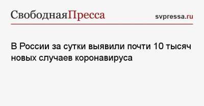 В России за сутки выявили почти 10 тысяч новых случаев коронавируса - svpressa.ru - Москва - Санкт-Петербург - Московская обл. - Нижегородская обл. - Испания - Ростовская обл.
